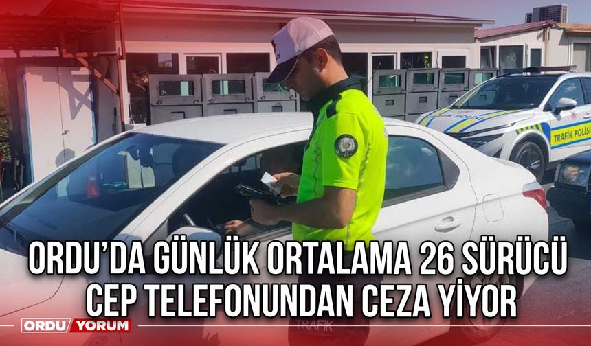 Ordu’da Günlük Ortalama 26 Sürücü Cep Telefonundan Ceza Yiyor