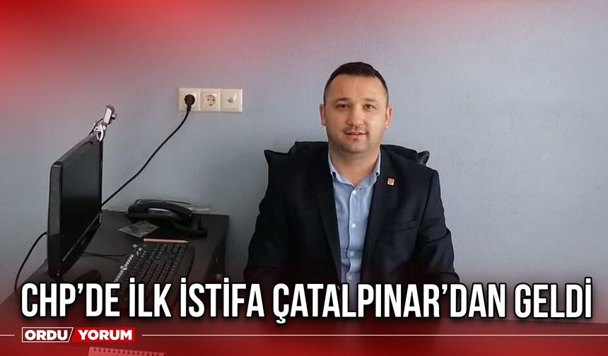 CHP’de İlk İstifa Çatalpınar’dan Geldi