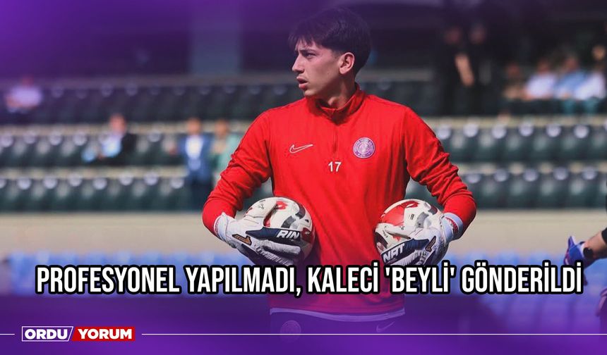 Profesyonel Yapılmadı, Kaleci 'Beyli' Gönderildi
