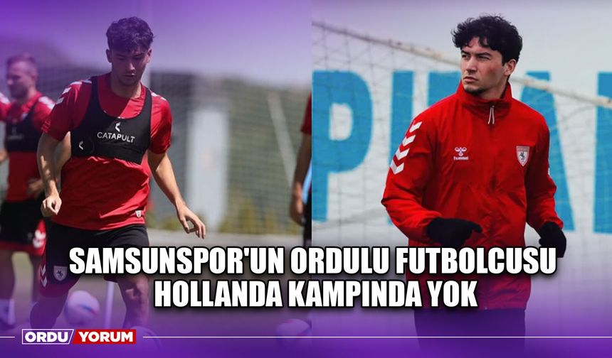 Samsunspor'un Ordulu Futbolcusu Hollanda Kampında Yok