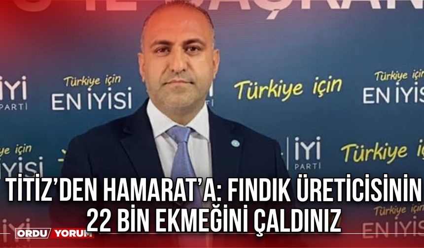 Titiz’den Hamarat’a: Fındık Üreticisinin 22 Bin Ekmeğini Çaldınız
