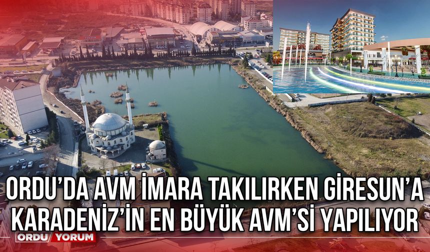 Ordu’da AVM İmara Takılırken Giresun’a Karadeniz’in En Büyüğü Yapılıyor