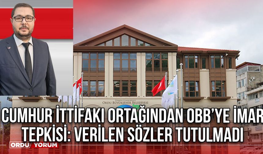 Cumhur ittifakı Ortağından OBB’ye İmar Tepkisi: Verilen Sözler Tutulmadı