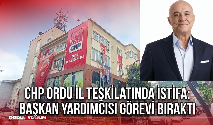 CHP Ordu İl Teşkilatında İstifa: Başkan Yardımcısı Görevi Bıraktı