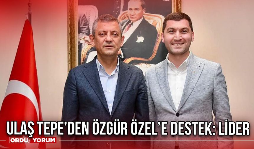 Ulaş Tepe’den Özgür Özel’e Destek: Lider