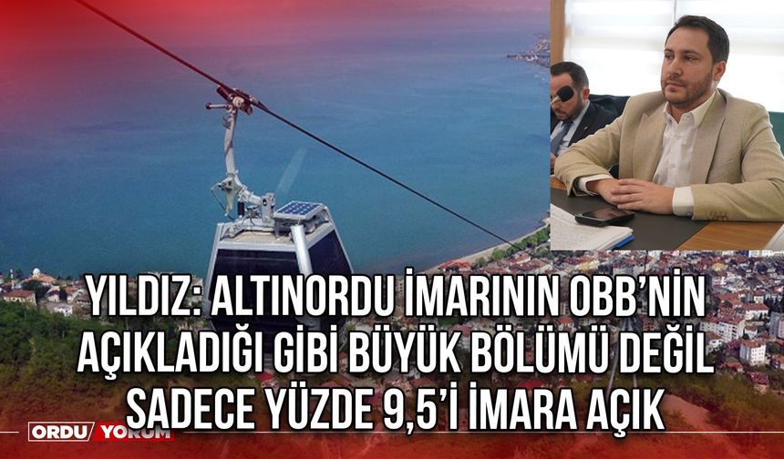 Yıldız: Altınordu İmarının OBB’nin Açıkladığı Gibi Büyük Bölümü Değil Sadece Yüzde 9,5’i İmara Açık