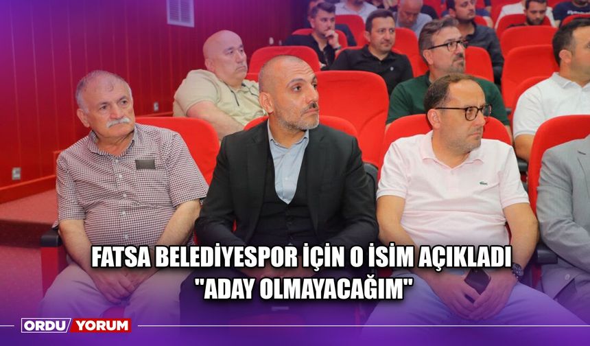 Fatsa Belediyespor İçin O İsim Açıkladı ''Aday Olmayacağım''