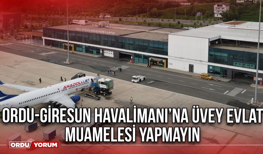Ordu-Giresun Havalimanı’na Üvey Evlat Muamelesi Yapmayın