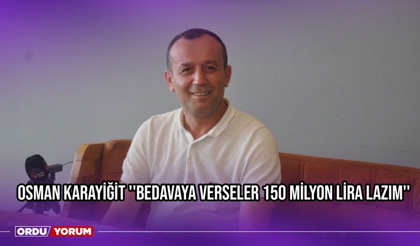 Osman Karayiğit ''Bedavaya Verseler 150 Milyon Lira Lazım''