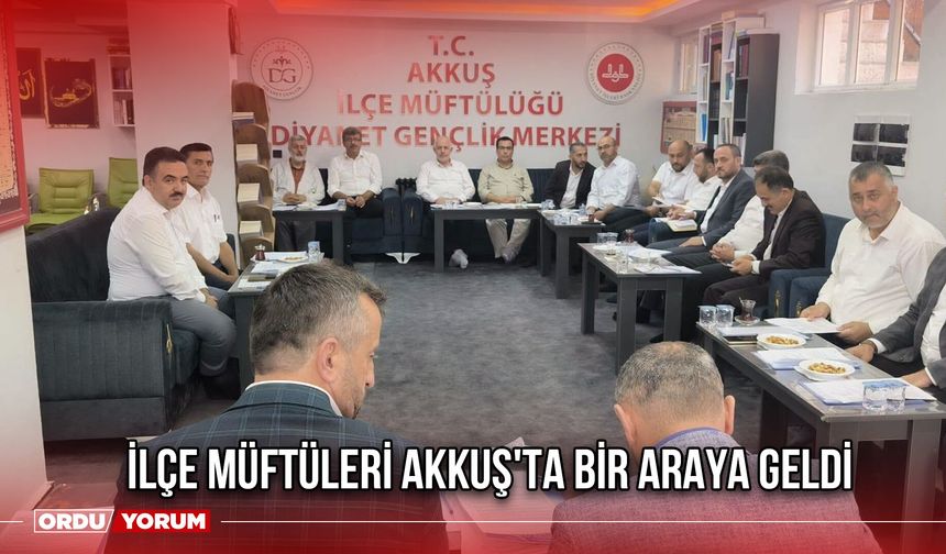 İlçe Müftüleri Akkuş'ta Bir Araya Geldi