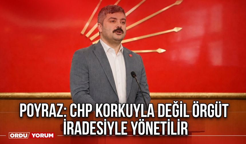 Poyraz: CHP Korkuyla Değil Örgüt İradesiyle Yönetilir