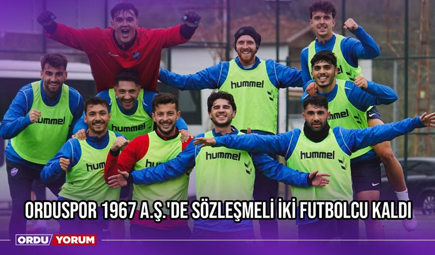 Orduspor 1967 A.Ş.'de Sözleşmeli İki Futbolcu Kaldı