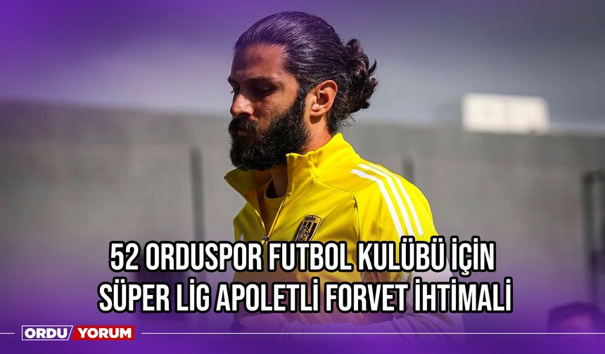 52 Orduspor Futbol Kulübü İçin Süper Lig Apoletli Forvet İhtimali
