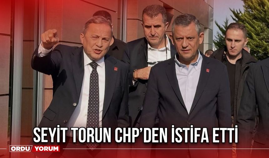Seyit Torun CHP’den İstifa Etti