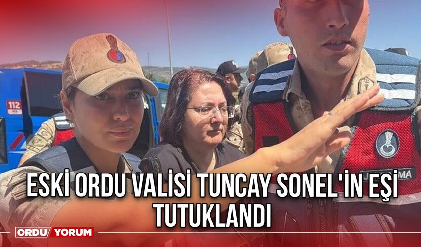 Eski Ordu Valisi Tuncay Sonel'in Eşi Tutuklandı