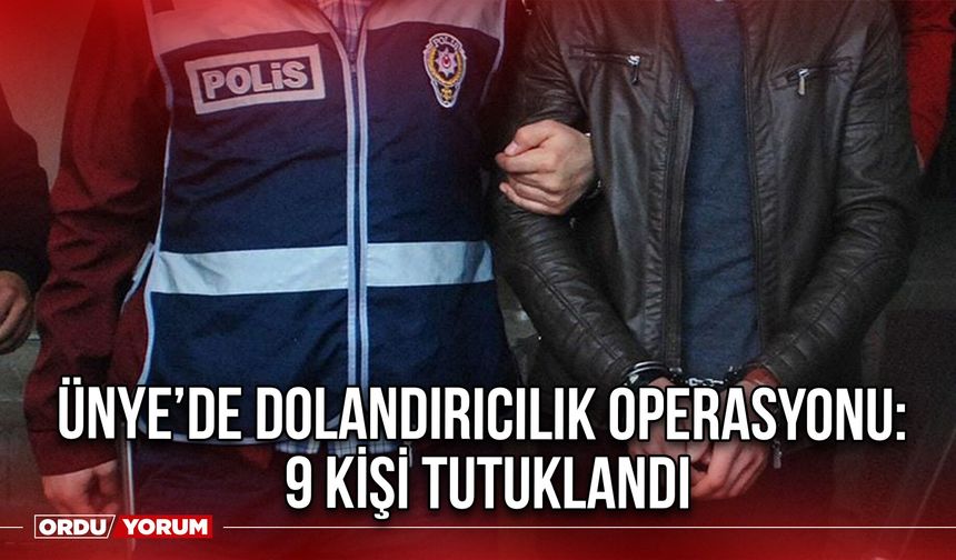Ünye’de Dolandırıcılık Operasyonu: 9 Kişi Tutuklandı