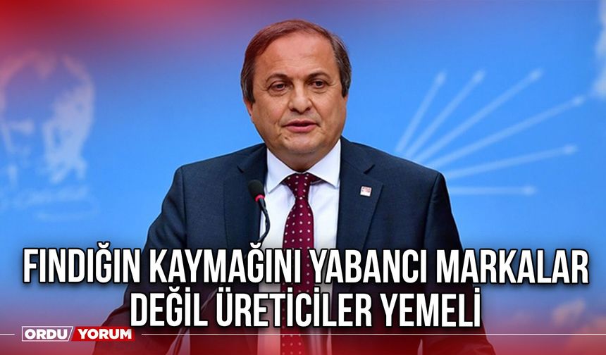 Fındığın Kaymağını Yabancı Markalar Değil Üreticiler Yemeli