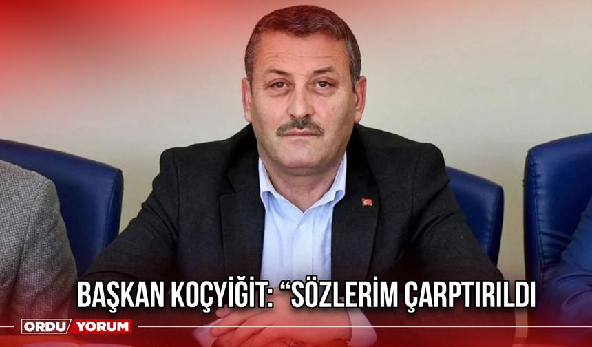 Başkan Koçyiğit: “Sözlerim Çarptırıldı