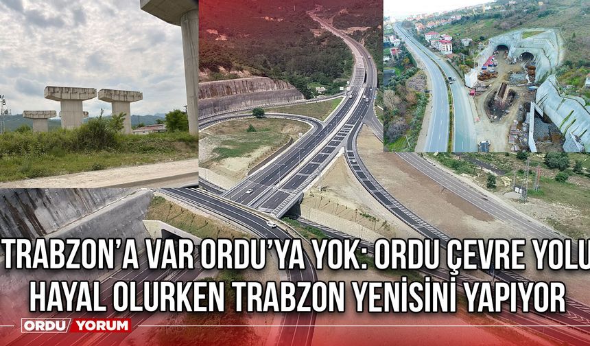Trabzon’a Var Ordu’ya Yok: Ordu Çevre Yolu Hayal Olurken Trabzon Yenisini Yapıyor