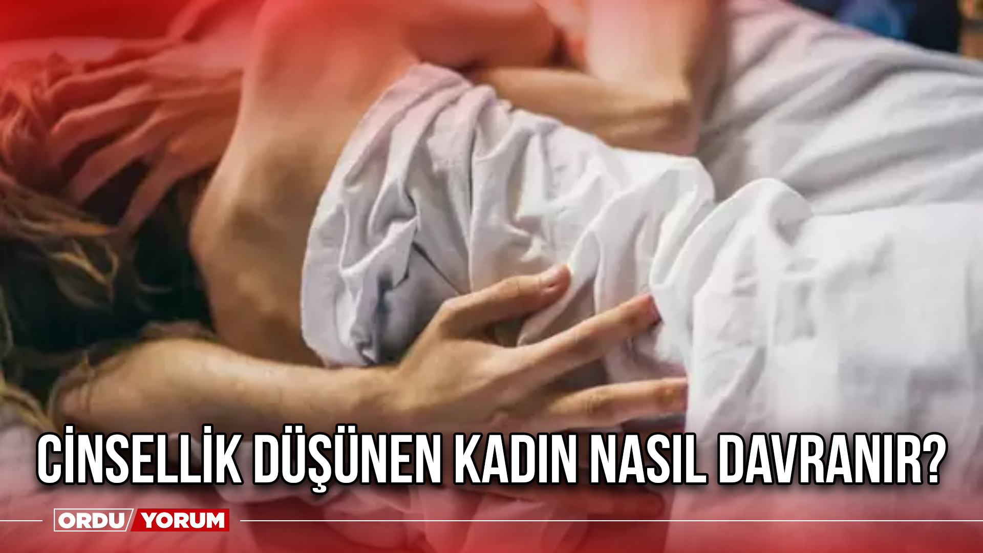 Cinsellik düşünen kadın nasıl davranır? - Ordu Son Dakika Haberleri - Ordu  Yorum Gazetesi - Ordu Haber