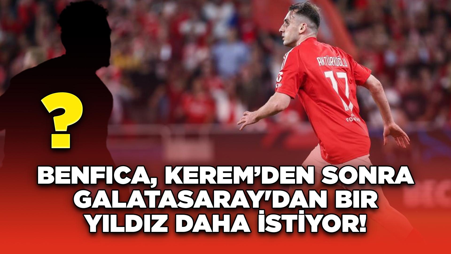 Benfica, Kerem’den Sonra Galatasaray'dan Bir Yıldız Daha İstiyor!