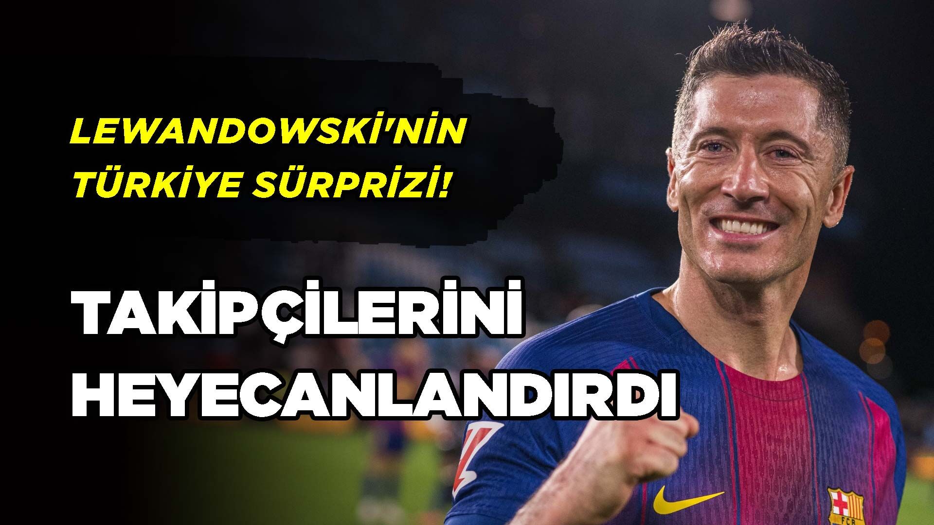 Lewandowski'nin Türkiye Sürprizi! Takipçilerini Heyecanlandırdı